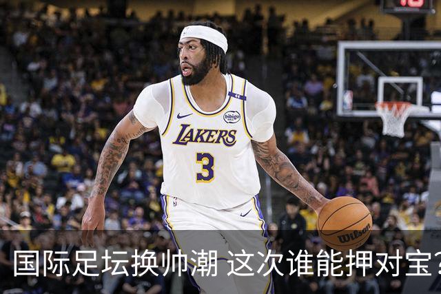 国际足坛换帅潮 这次谁能押对宝？