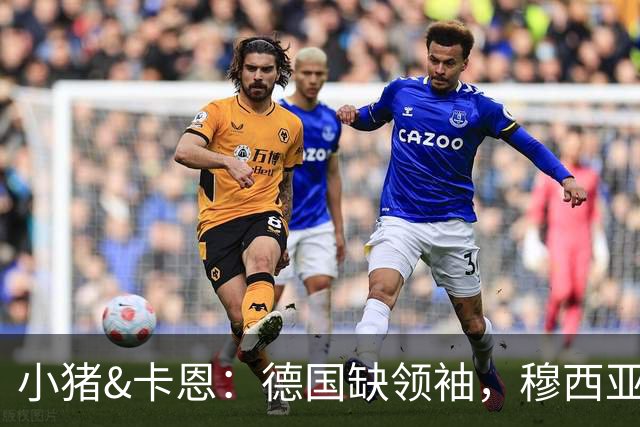 小猪&卡恩：德国缺领袖，穆西亚拉没有领袖气质