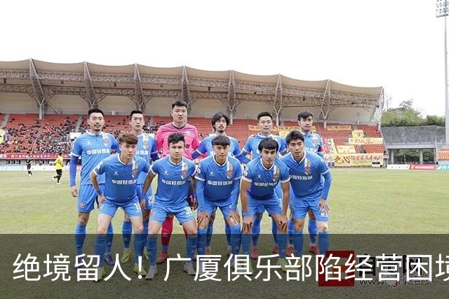 绝境留人！广厦俱乐部陷经营困境，多名球员离队，唯独坚守朱俊龙