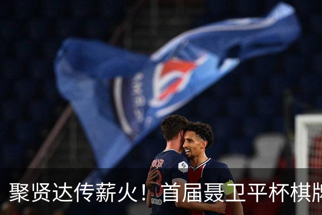 聚贤达传薪火！首届聂卫平杯棋牌大师赛8月8日启幕